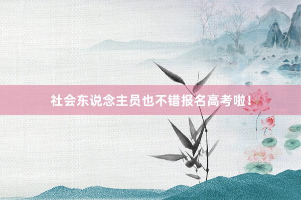 社会东说念主员也不错报名高考啦！