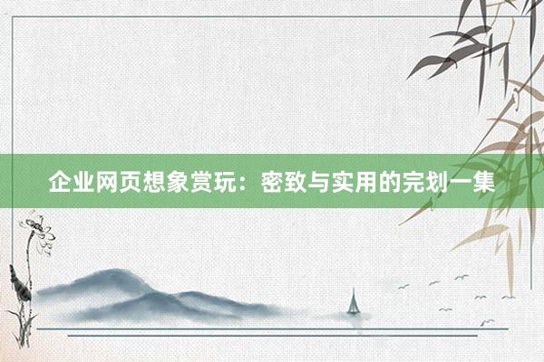企业网页想象赏玩：密致与实用的完划一集