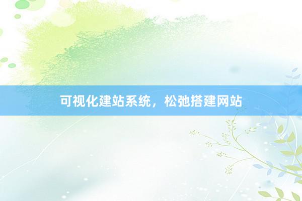 可视化建站系统，松弛搭建网站