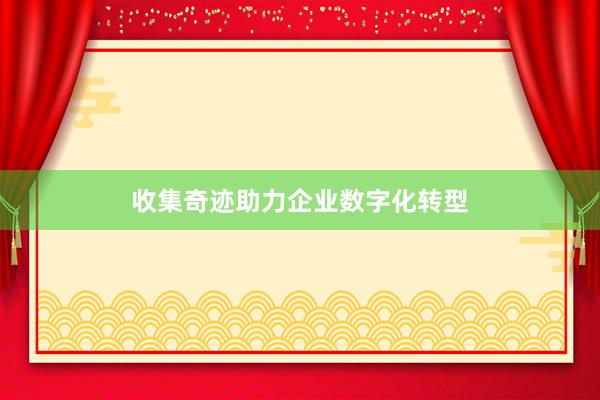 收集奇迹助力企业数字化转型