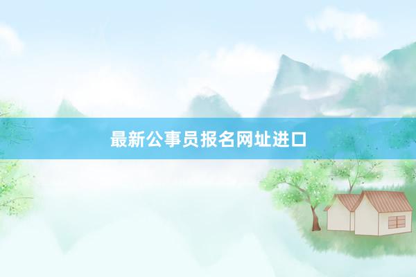 最新公事员报名网址进口