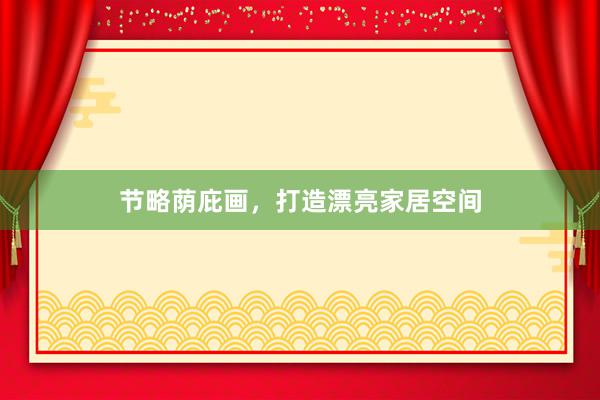节略荫庇画，打造漂亮家居空间