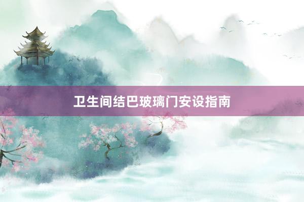 卫生间结巴玻璃门安设指南