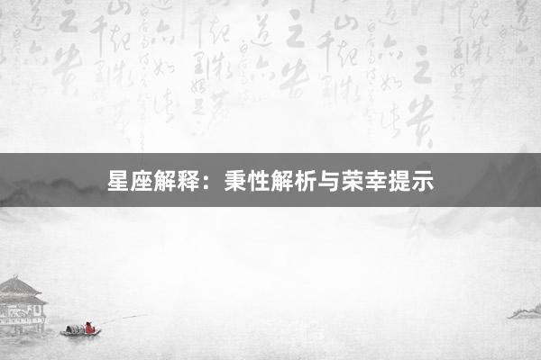 星座解释：秉性解析与荣幸提示