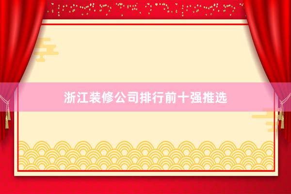 浙江装修公司排行前十强推选