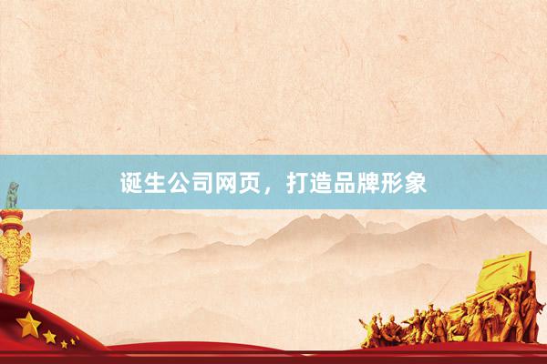 诞生公司网页，打造品牌形象