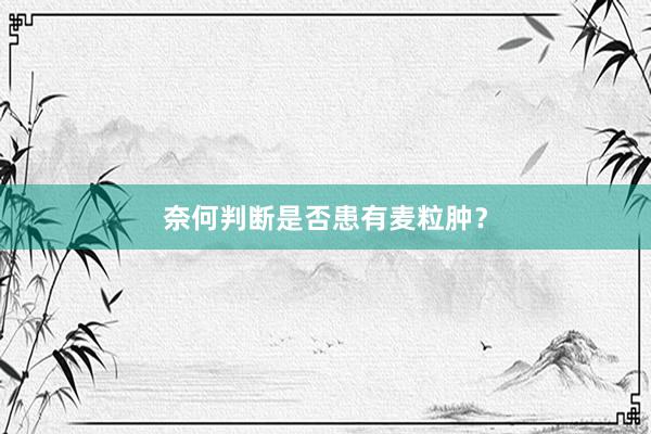 奈何判断是否患有麦粒肿？
