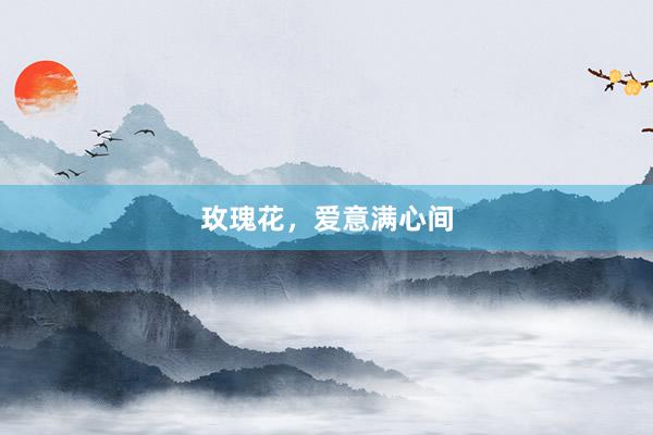 玫瑰花，爱意满心间