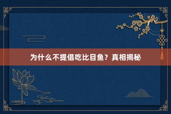 为什么不提倡吃比目鱼？真相揭秘