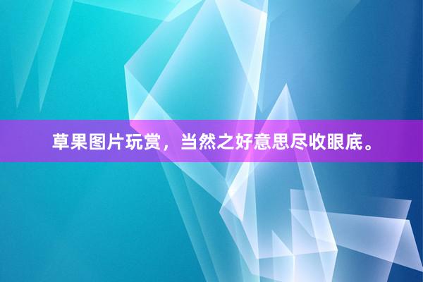 草果图片玩赏，当然之好意思尽收眼底。
